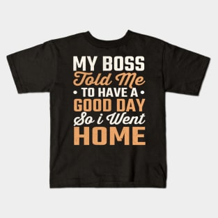 My Boss Told Me To Have A Good Day So I Went Home Kids T-Shirt